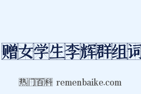 赠女学生李辉群组词是什么意思的图片